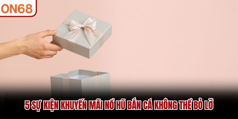5 sự kiện khuyến mãi nổ hũ bắn cá không thể bỏ lỡ