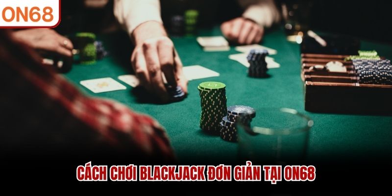 Cách chơi blackjack đơn giản tại ON68