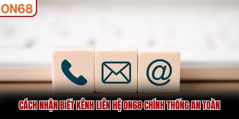 Cách nhận biết kênh liên hệ ON68 chính thống an toàn