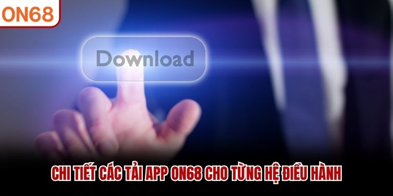 Chi tiết các tải app ON68 cho từng hệ điều hành