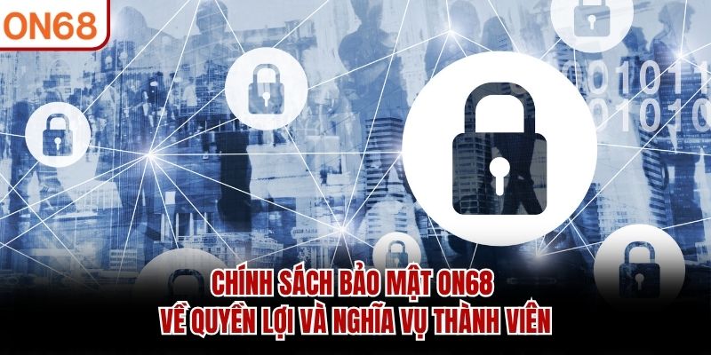 Chính sách bảo mật ON68 về quyền lợi và nghĩa vụ thành viên
