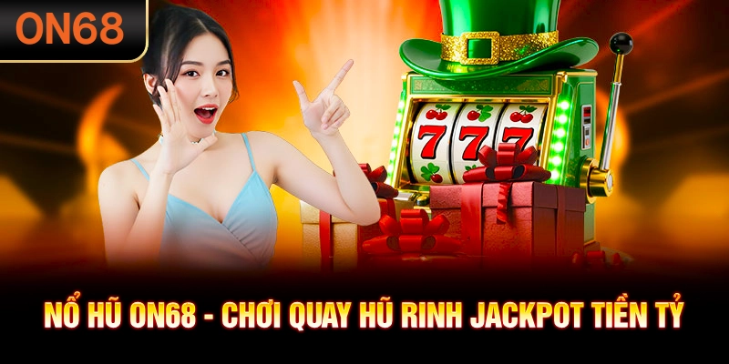 Nổ hũ ON68 - Chơi quay hũ rinh Jackpot tiền tỷ