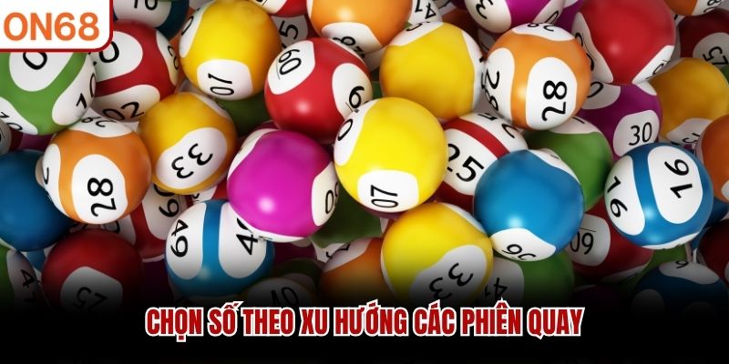 Chọn số theo xu hướng các phiên quay
