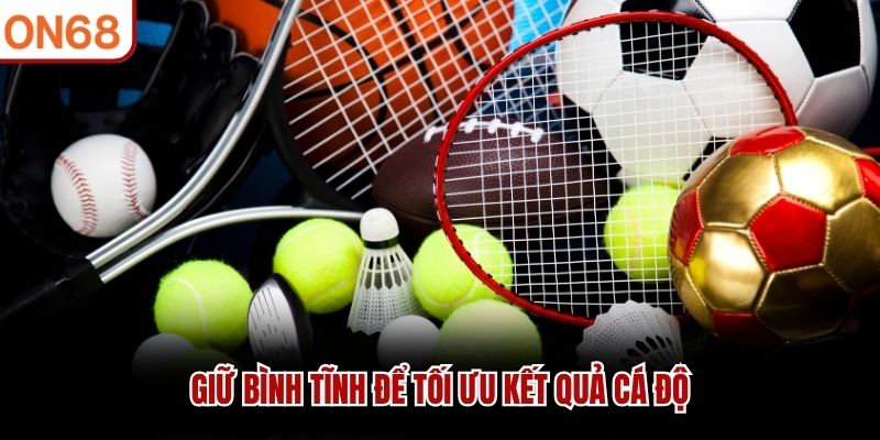 Giữ bình tĩnh để tối ưu kết quả cá độ