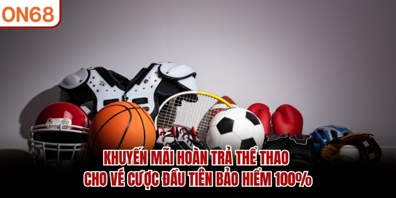Khuyến mãi hoàn trả thể thao cho vé cược đầu tiên bảo hiểm 100%