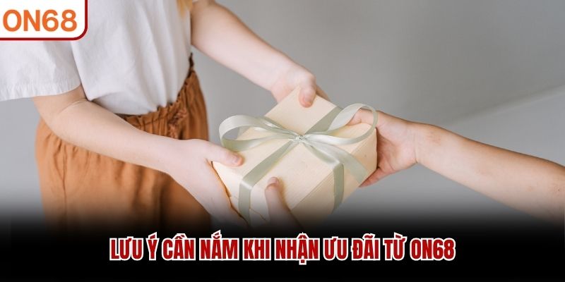 Lưu ý cần nắm khi nhận ưu đãi từ ON68