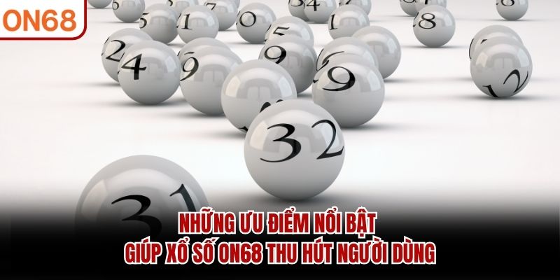 Những ưu điểm nổi bật giúp Xổ Số ON68 thu hút người dùng