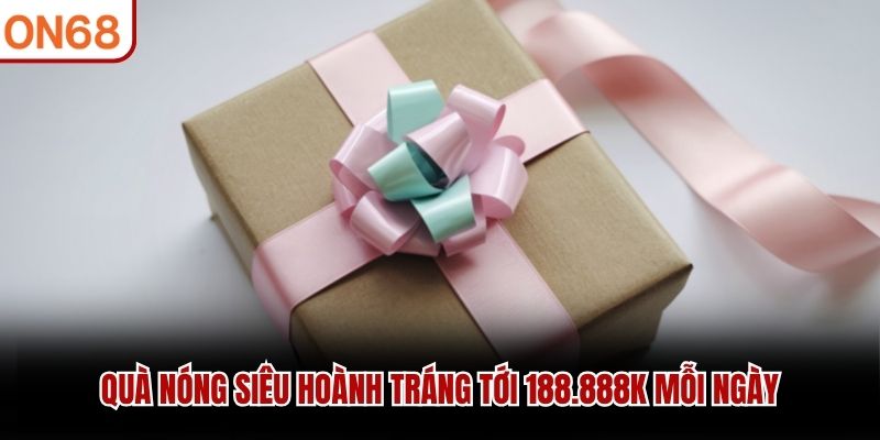 Quà nóng siêu hoành tráng tới 188.888k mỗi ngày