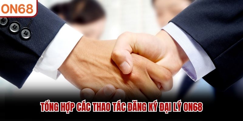 Tổng hợp các thao tác đăng ký đại lý ON68