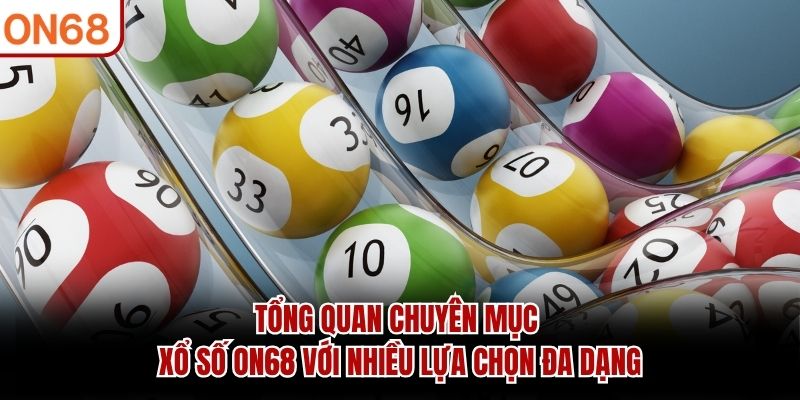 Tổng quan chuyên mục Xổ Số ON68 với nhiều lựa chọn đa dạng