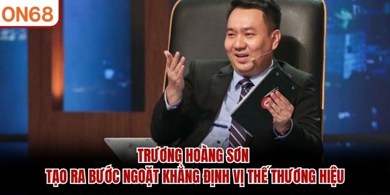 Trương Hoàng Sơn tạo ra bước ngoặt khẳng định vị thế thương hiệu