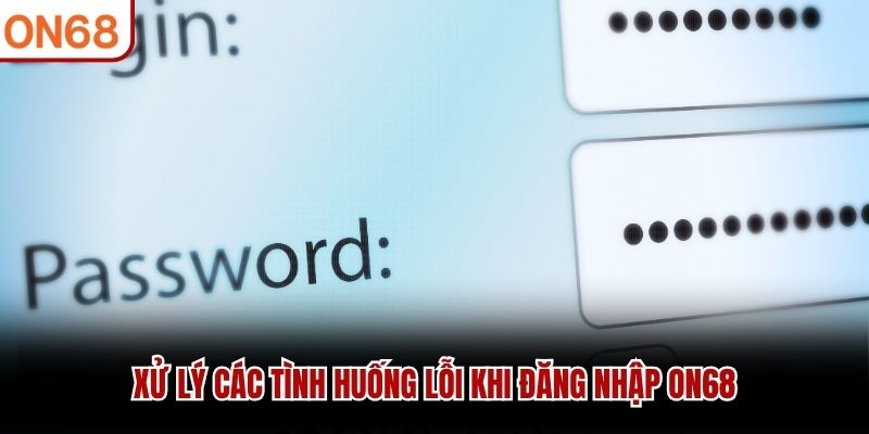 Xử lý các tình huống lỗi khi đăng nhập ON68