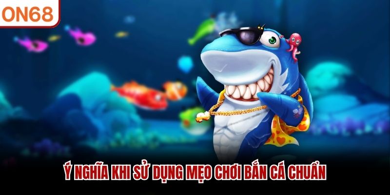 Ý nghĩa khi sử dụng mẹo chơi bắn cá chuẩn